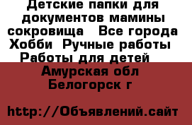 Детские папки для документов,мамины сокровища - Все города Хобби. Ручные работы » Работы для детей   . Амурская обл.,Белогорск г.